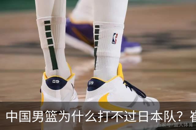 中国男篮为什么打不过日本队？崔永熙毫不客气说出原因，说得实在