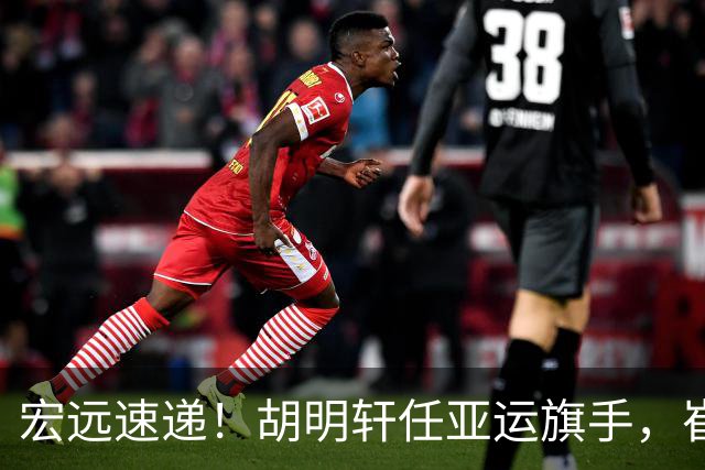 宏远速递！胡明轩任亚运旗手，崔永熙重回巅峰，广东分组结果出炉